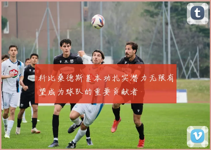 科比桑德斯基本功扎实潜力无限有望成为球队的重要贡献者
