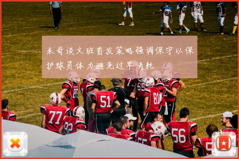 米奇谈文班首发策略强调保守以保护球员体力避免过早消耗
