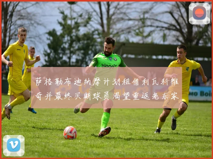 萨格勒布迪纳摩计划租借利瓦科维奇并最终买断球员渴望重返老东家