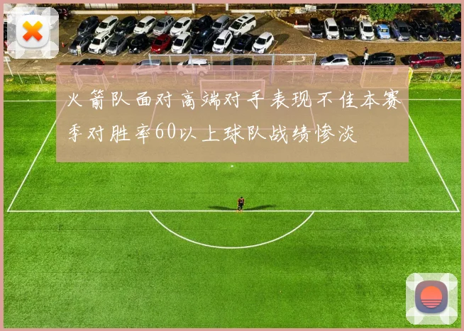 火箭队面对高端对手表现不佳本赛季对胜率60以上球队战绩惨淡