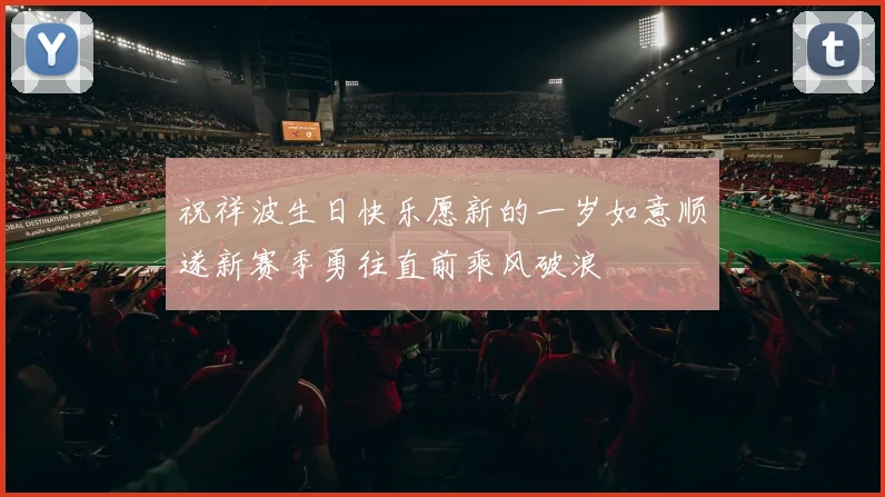 祝祥波生日快乐愿新的一岁如意顺遂新赛季勇往直前乘风破浪