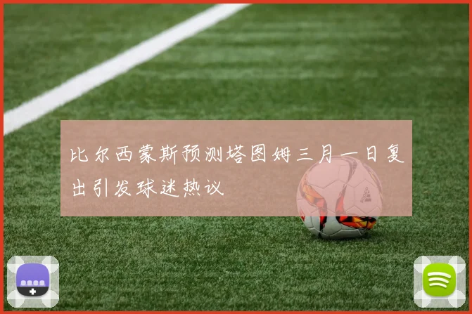 比尔西蒙斯预测塔图姆三月一日复出引发球迷热议