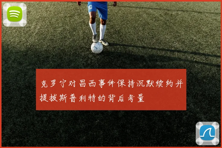 克罗宁对昌西事件保持沉默续约并提拔斯普利特的背后考量