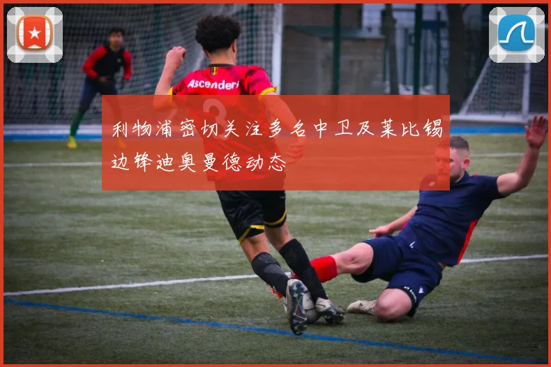 利物浦密切关注多名中卫及莱比锡边锋迪奥曼德动态