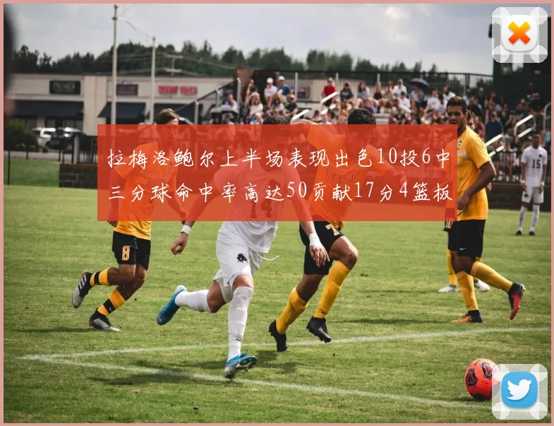 拉梅洛鲍尔上半场表现出色10投6中三分球命中率高达50贡献17分4篮板2助攻4抢断