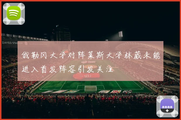 俄勒冈大学对阵莱斯大学林葳未能进入首发阵容引发关注