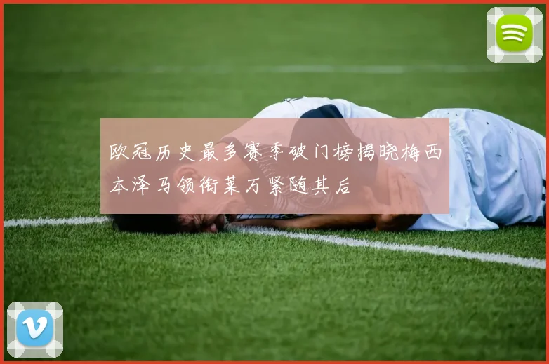 欧冠历史最多赛季破门榜揭晓梅西本泽马领衔莱万紧随其后