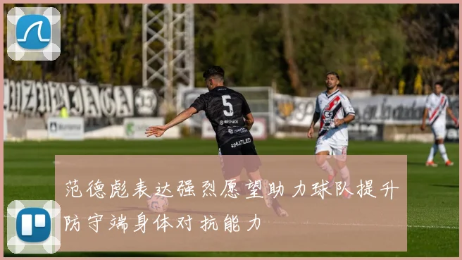 范德彪表达强烈愿望助力球队提升防守端身体对抗能力