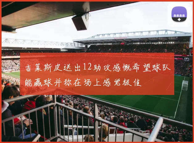 吉莱斯皮送出12助攻感慨希望球队能赢球并称在场上感觉极佳