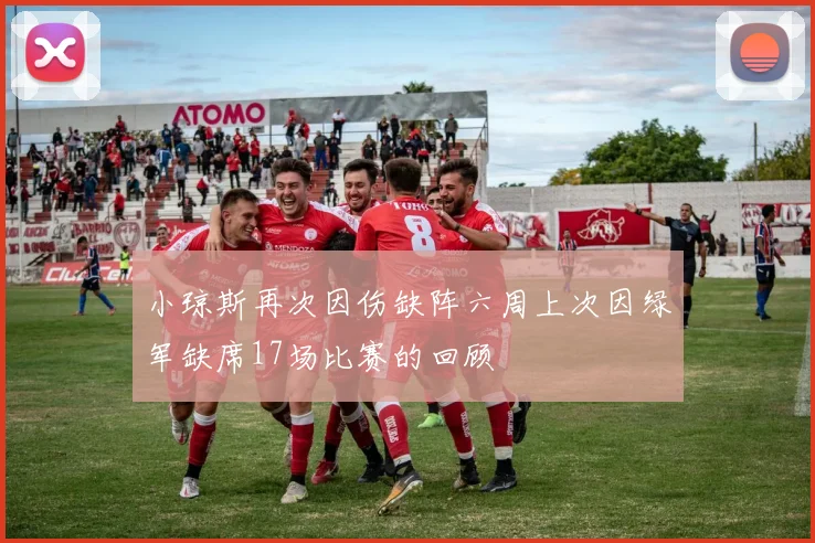 小琼斯再次因伤缺阵六周上次因绿军缺席17场比赛的回顾