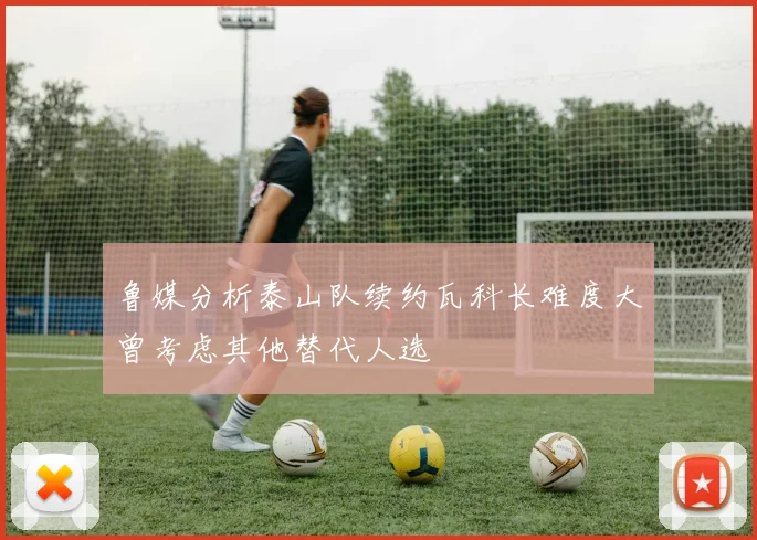 鲁媒分析泰山队续约瓦科长难度大曾考虑其他替代人选