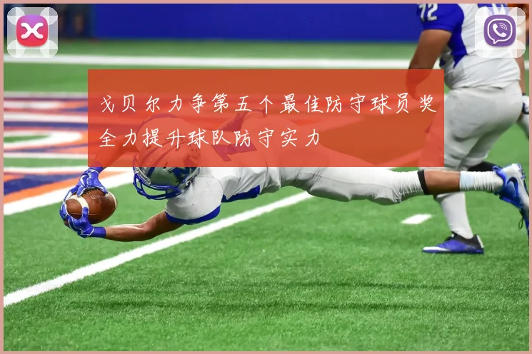 戈贝尔力争第五个最佳防守球员奖全力提升球队防守实力