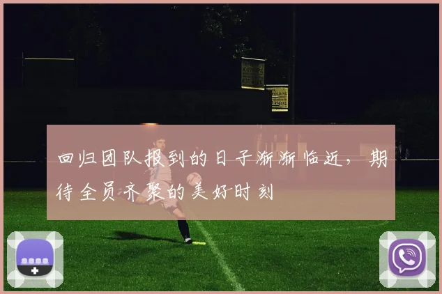 回归团队报到的日子渐渐临近，期待全员齐聚的美好时刻