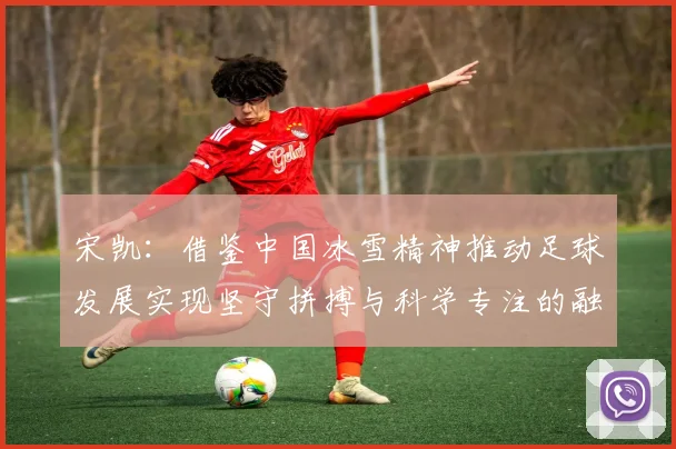 宋凯：借鉴中国冰雪精神推动足球发展实现坚守拼搏与科学专注的融合