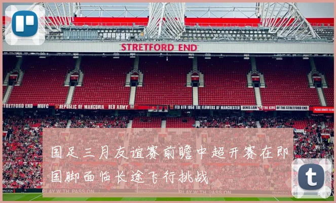 国足三月友谊赛前瞻中超开赛在即国脚面临长途飞行挑战