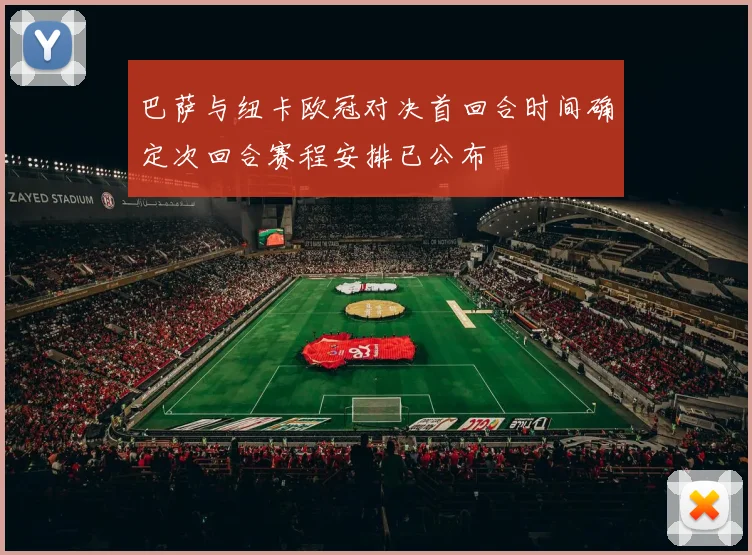 巴萨与纽卡欧冠对决首回合时间确定次回合赛程安排已公布