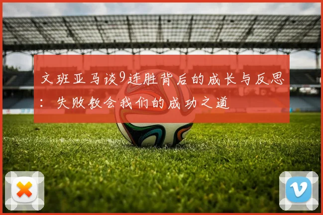 文班亚马谈9连胜背后的成长与反思：失败教会我们的成功之道